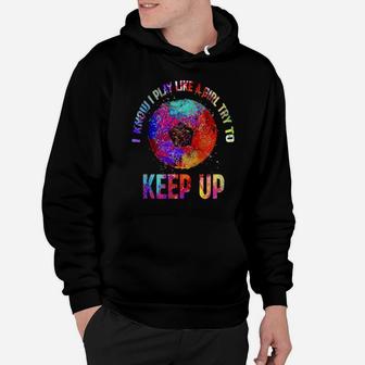 I Know I Play Like A Girl Try To Keep Up Soccer Hoodie - Monsterry