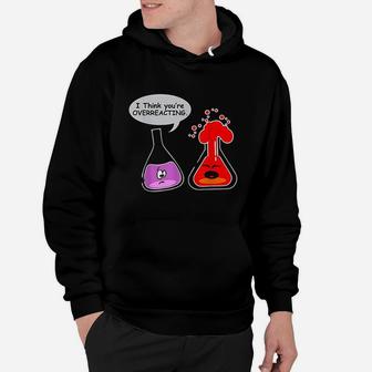 I Think You Are Overreacting Chemistry Hoodie | Crazezy