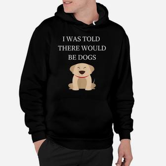 I Was Told There Would Be Dogs Funny Dog Lover Dog Owner Hoodie | Crazezy