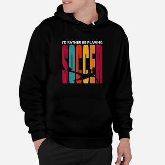 Id Rather Be Playing Soccer Funny Soccer Player Soccer Hoodie | Crazezy AU