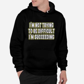 Im Not Trying To Be Difficult Im Succeeding Motivation Hoodie | Crazezy