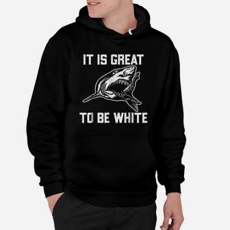 It Is Great To Be White Shark Funny Hoodie | Crazezy AU