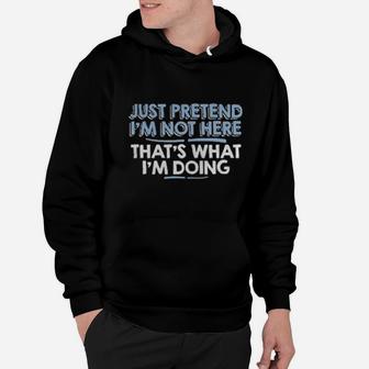 Just Pretend I'm Not Here That's What I'm Doing Hoodie - Monsterry UK