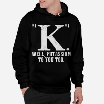 K Well Potassium To You Too T Shirt Sarcastic Science Gift Hoodie | Crazezy
