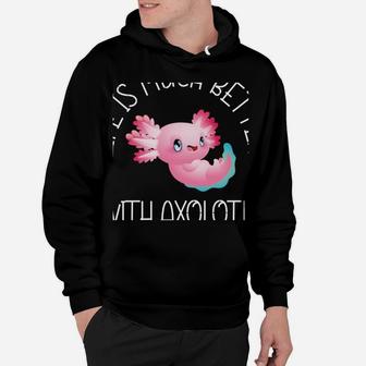 Life Is Much Better With Axolotls Axolotl Fish Lover Animal Hoodie | Crazezy UK