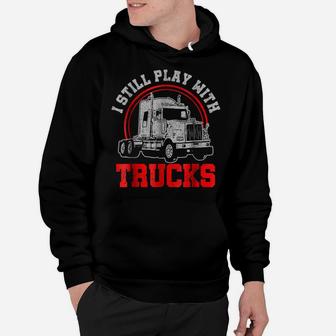 Mens I Still Play With Trucks - Funny Truck Driver Gift Hoodie | Crazezy