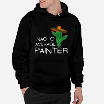 Nacho Average Painter - Funny Cinco De Mayo Hoodie | Crazezy UK