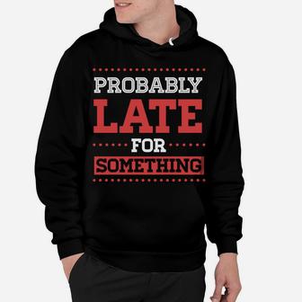 Probably Late For Something Funny Sarcastic Christmas Gift Hoodie | Crazezy