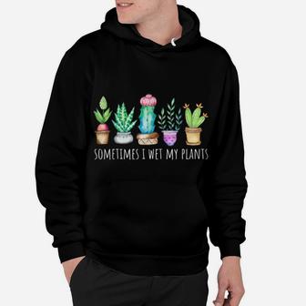 Sometimes I Wet My Plants Succulent Cactus Funny Pun Gift Hoodie | Crazezy