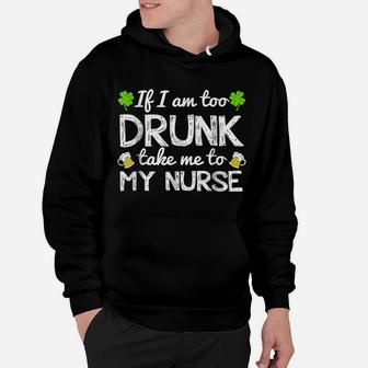 St Patricks Day Shirts I Am Too Drunk Take Me To My Nurse Hoodie | Crazezy