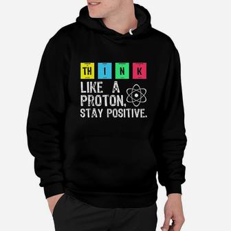Think Like A Proton Stay Positive Funny Science Hoodie | Crazezy AU