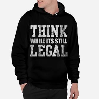 Think While Its Still Legal Sweatshirt Hoodie | Crazezy UK