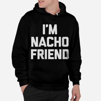 Womens I'm Nacho Friend Funny Saying Sarcastic Novelty Cool Hoodie | Crazezy