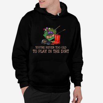 You're Never Too Old To Play In The Dirt Tshirt Hoodie | Crazezy DE
