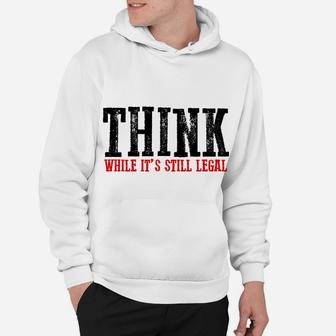 Awesome "Think While It's Still Legal" Sweatshirt Hoodie | Crazezy