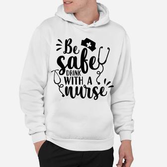 Be Safe Drink With A Nurse Funny Nurse Gift Hoodie | Crazezy