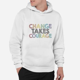 Change Takes Courage Hoodie | Crazezy AU