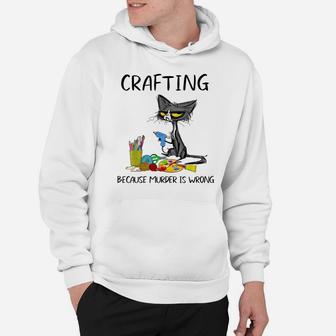 Crafting Because Murder Is Wrong-Best Gift Ideas Cat Lovers Hoodie | Crazezy