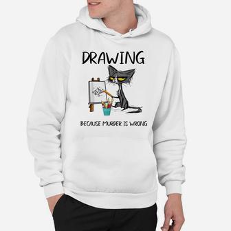 Drawing Because Murder Is Wrong-Best Gift Ideas Cat Lovers Hoodie | Crazezy AU