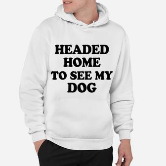 Funny Headed Home To See My Dog Saying Dad Mom Pet Gift Hoodie | Crazezy CA