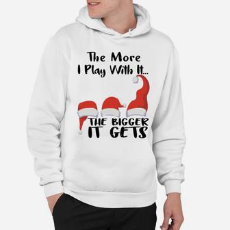 Funny Santa Hat The More I Play With It, The Bigger It Gets Sweatshirt Hoodie | Crazezy DE