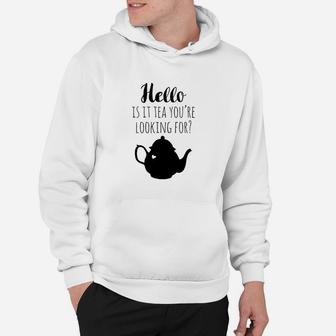 Hello Is It Tea You Are Looking For Hoodie | Crazezy AU
