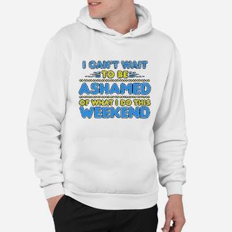 I Can Not Wait To Be Ashamed Of What I Do This Weekend Hoodie | Crazezy DE