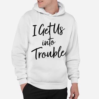 I Get Us Into Trouble T Shirt - Matching Best Friend Shirt Hoodie | Crazezy AU