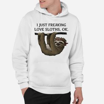 I Just Freaking Love Sloths, Ok - Funny Animal Lover Shirt Hoodie | Crazezy