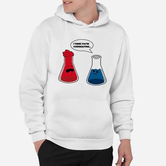 I Think You Are Overreacting Science Chemistry Hoodie | Crazezy DE
