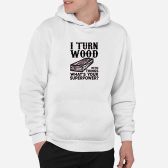 I Turn Wood Into Things Carpenter Woodworker Hoodie | Crazezy CA