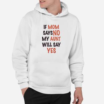 If Mom Says No My Aunt Will Yes Hoodie | Crazezy CA