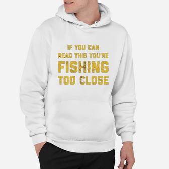If You Can Read This You Are Fishing Too Close Hoodie | Crazezy