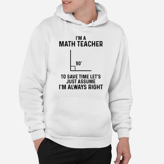 I'm A Math Teacher To Save Time I'm Always Right Funny Shirt Hoodie | Crazezy CA