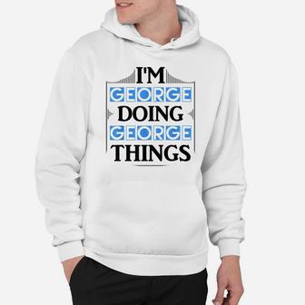 I'm George Doing George Things Funny First Name Gift Hoodie | Crazezy