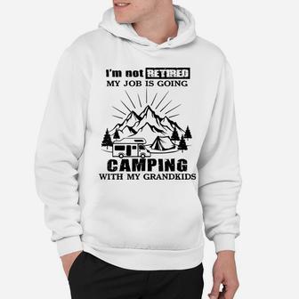 I'm Not Retired My Job Is Going Camping With My Grandkids Hoodie | Crazezy