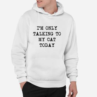 Im Only Talking To My Cat Today Funny Sarcastic Pet Kitty Lover Dad Hoodie | Crazezy UK