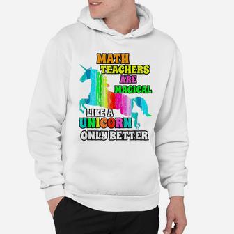Math Teachers Are Magical Like A Unicorn Only Better Hoodie | Crazezy