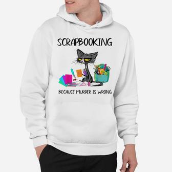 Scrapbooking Because Murder Is Wrong-Gift Ideas Cat Lovers Hoodie | Crazezy AU