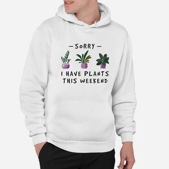 Sorry I Have Plants This Weekend Gardener Gifts Hoodie | Crazezy UK