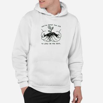 Youre Never Too Old To Play In The Dirt Hoodie