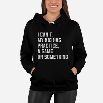 I Can Not My Kid Has Practice A Game Or Something Women Hoodie | Crazezy CA
