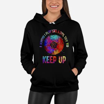 I Know I Play Like A Girl Try To Keep Up Soccer Women Hoodie - Monsterry UK