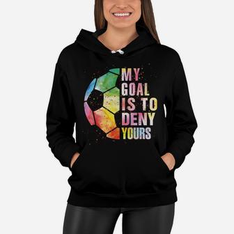 My Goal Is To Deny Yours Soccer For Boys Girls Funny Goalie Sweatshirt Women Hoodie | Crazezy CA