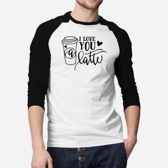 I Love You A Latte For Valentine Day Happy Valentines Day Raglan Baseball Shirt - Seseable