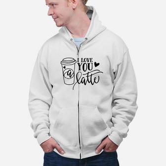 I Love You A Latte For Valentine Day Happy Valentines Day Zip Up Hoodie - Seseable