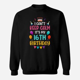 16 Years Old I Can't Keep Calm It's My 16Th Birthday Funny Sweatshirt | Crazezy