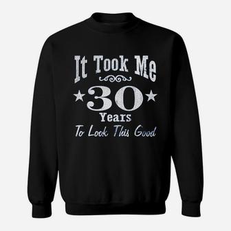 30Th Birthday It Took Me 30 Years To Look This Good Sweatshirt | Crazezy CA