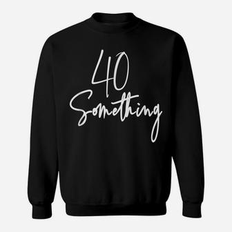 40 Something Birthday Party Gift For 40Th Thru 49Th Sweatshirt | Crazezy