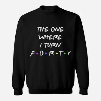 40Th Birthday | The One Where I Turn Forty | Happy 40 Party Sweatshirt | Crazezy